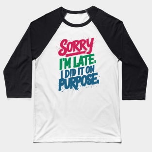 sorry i'm late. i did it on purpose. sarcastic Baseball T-Shirt